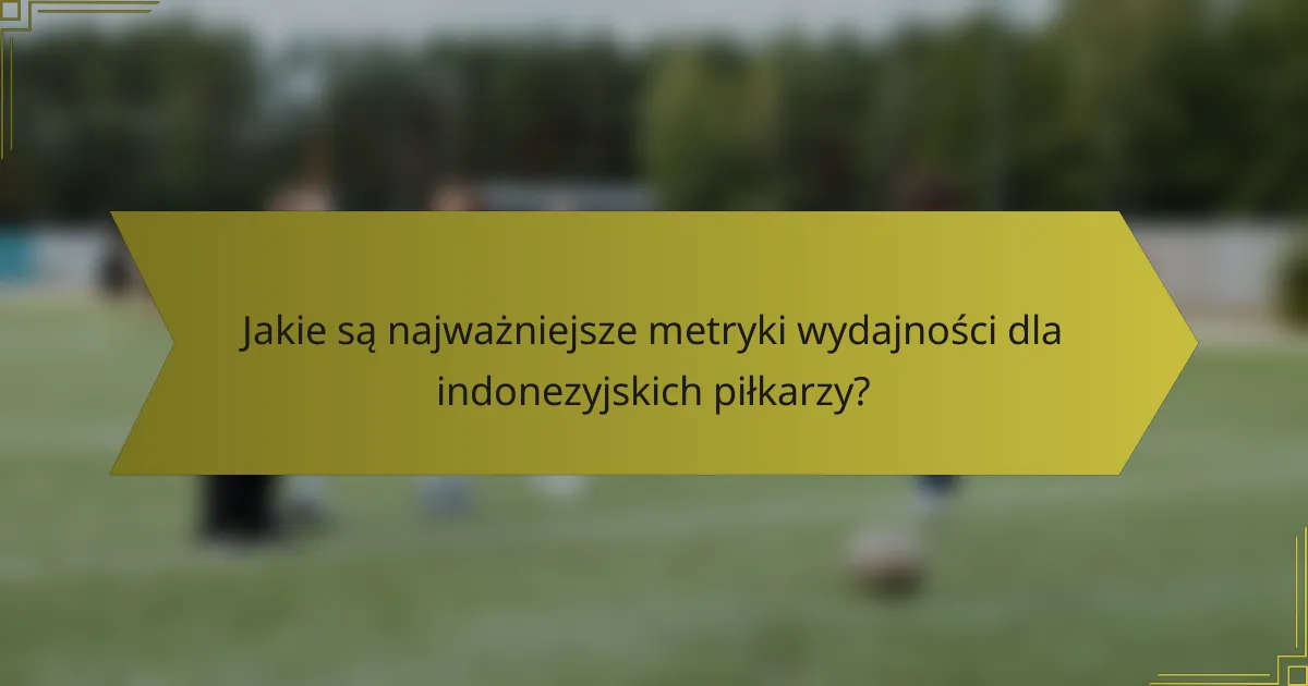 Jakie są najważniejsze metryki wydajności dla indonezyjskich piłkarzy?
