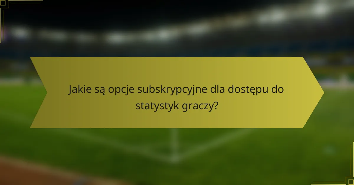 Jakie są opcje subskrypcyjne dla dostępu do statystyk graczy?
