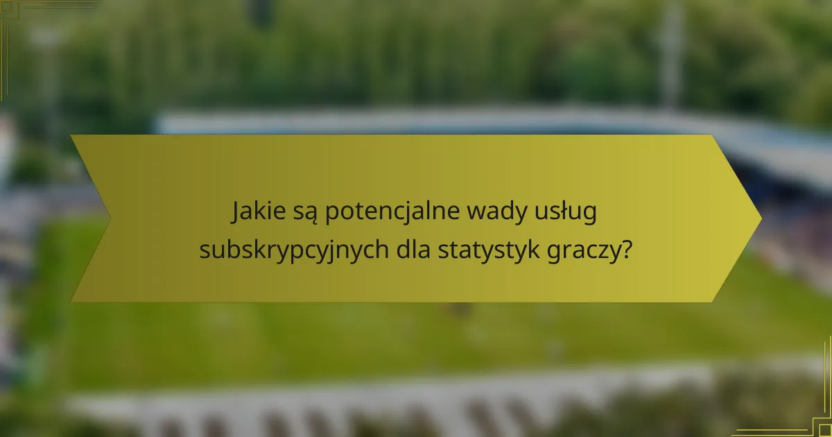 Jakie są potencjalne wady usług subskrypcyjnych dla statystyk graczy?