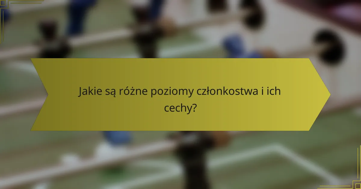 Jakie są różne poziomy członkostwa i ich cechy?
