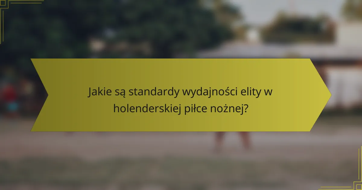 Jakie są standardy wydajności elity w holenderskiej piłce nożnej?