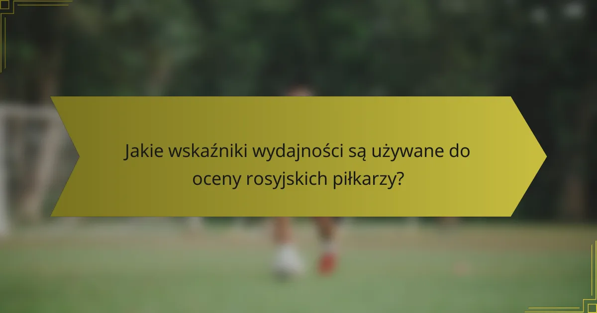 Jakie wskaźniki wydajności są używane do oceny rosyjskich piłkarzy?