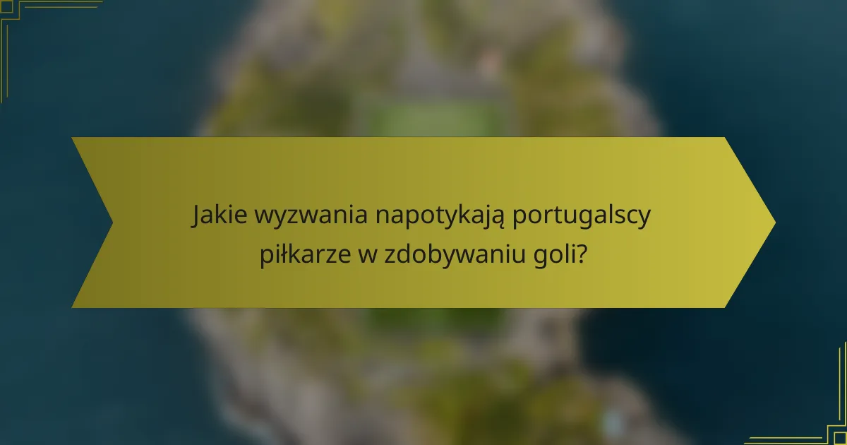 Jakie wyzwania napotykają portugalscy piłkarze w zdobywaniu goli?