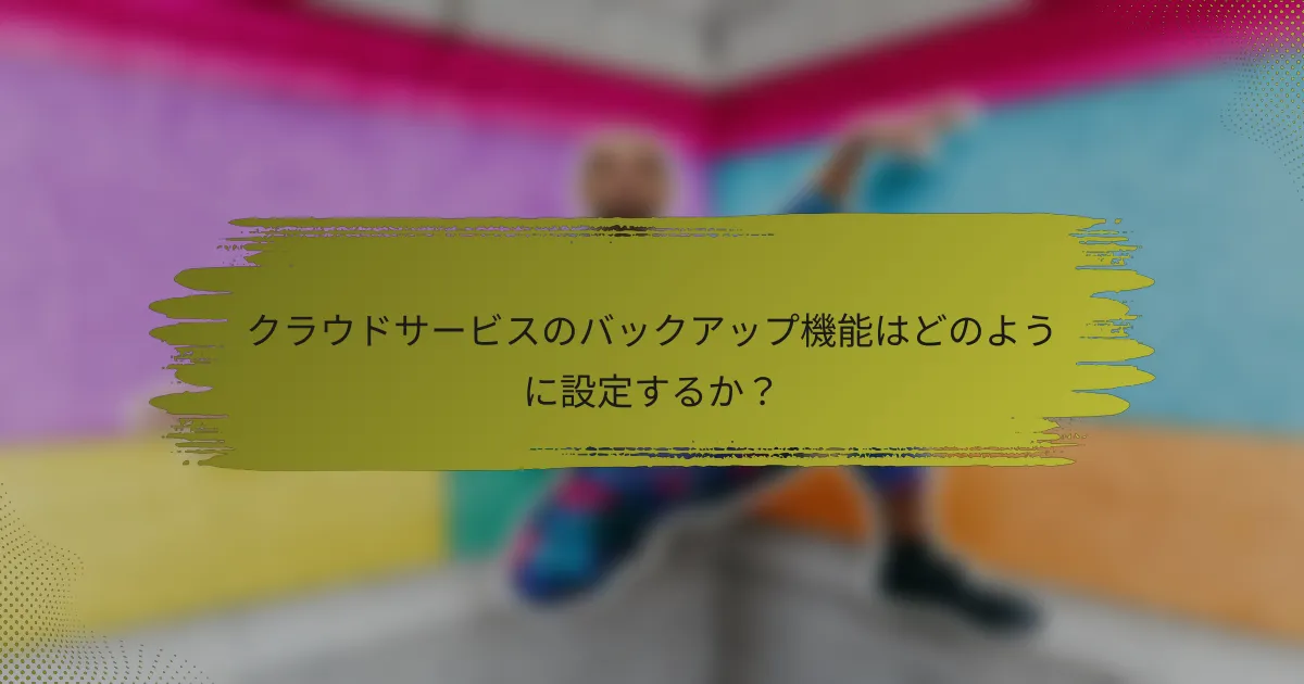 クラウドサービスのバックアップ機能はどのように設定するか?
