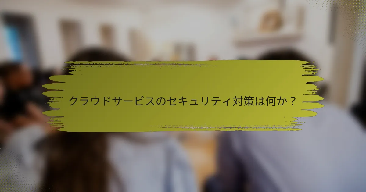 クラウドサービスのセキュリティ対策は何か？