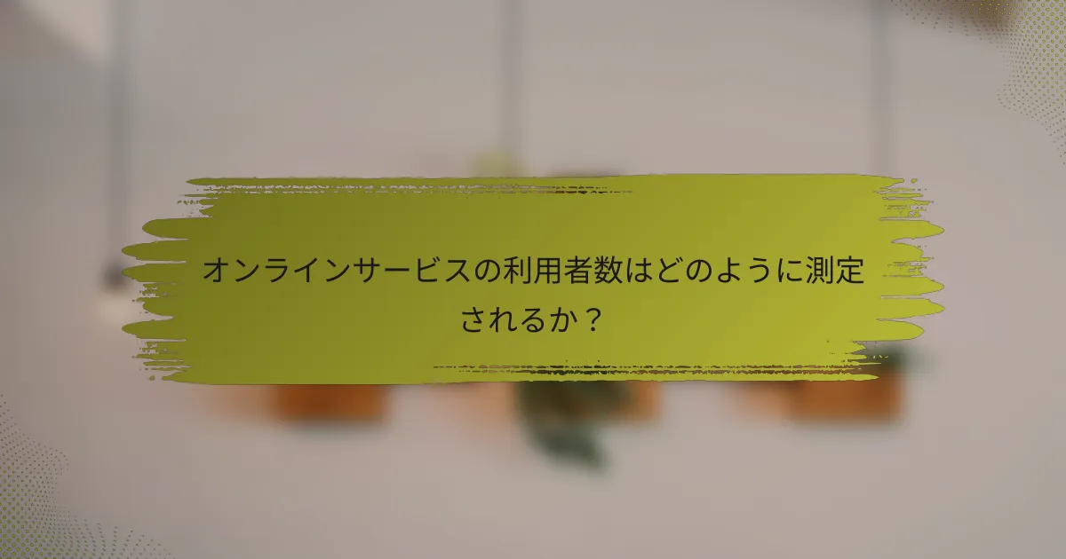 オンラインサービスの利用者数はどのように測定されるか？