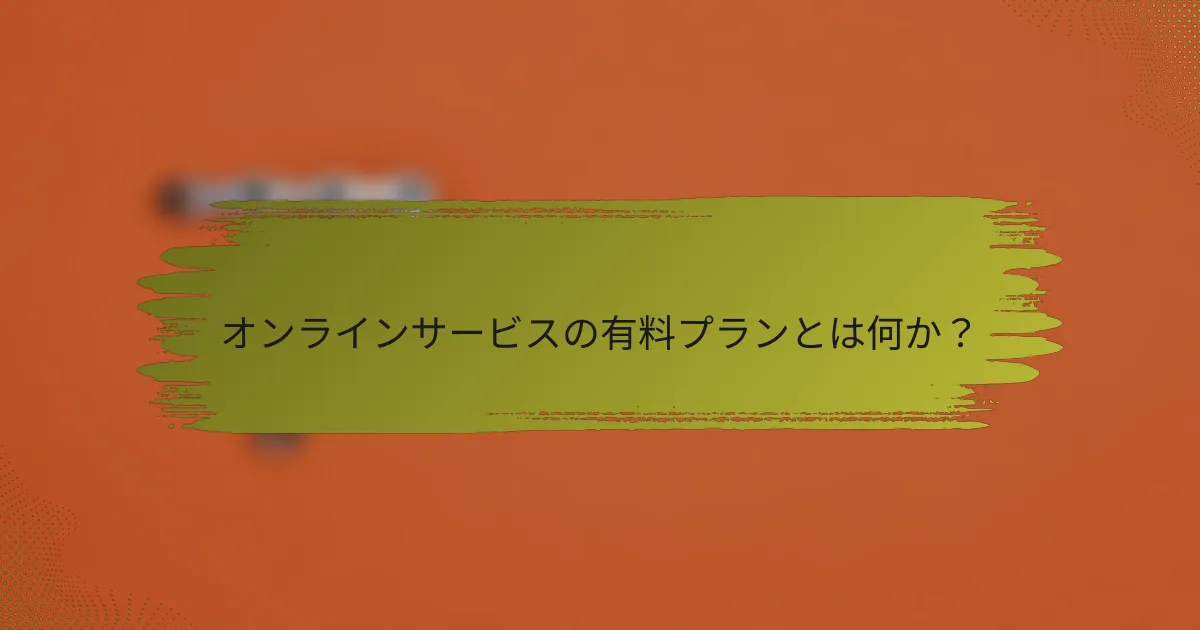 オンラインサービスの有料プランとは何か？