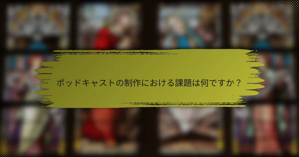 ポッドキャストの制作における課題は何ですか？