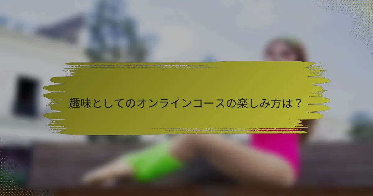 趣味としてのオンラインコースの楽しみ方は？