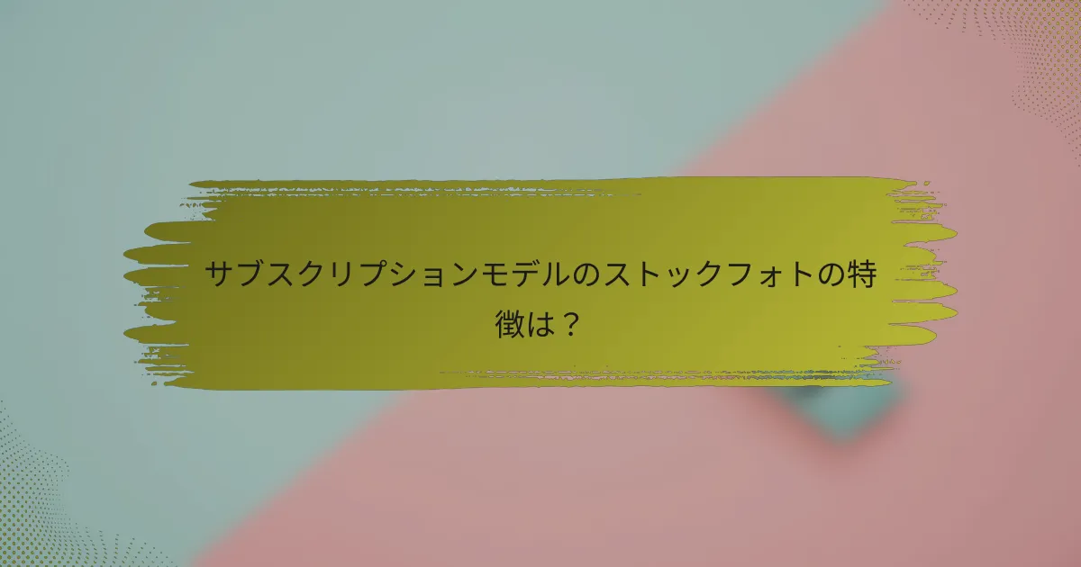 サブスクリプションモデルのストックフォトの特徴は?