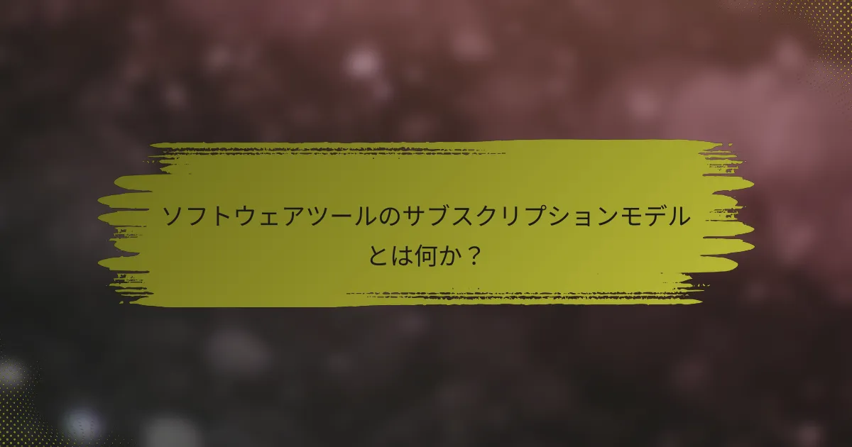 ソフトウェアツールのサブスクリプションモデルとは何か？