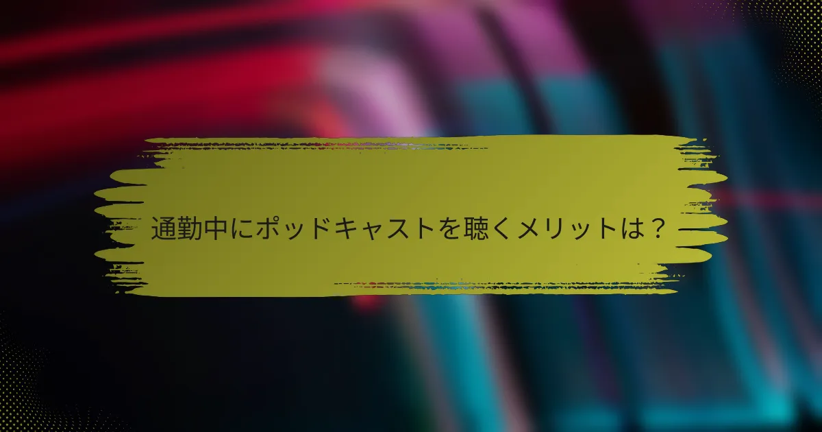 通勤中にポッドキャストを聴くメリットは?
