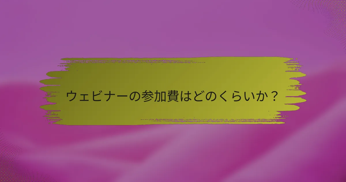 ウェビナーの参加費はどのくらいか？