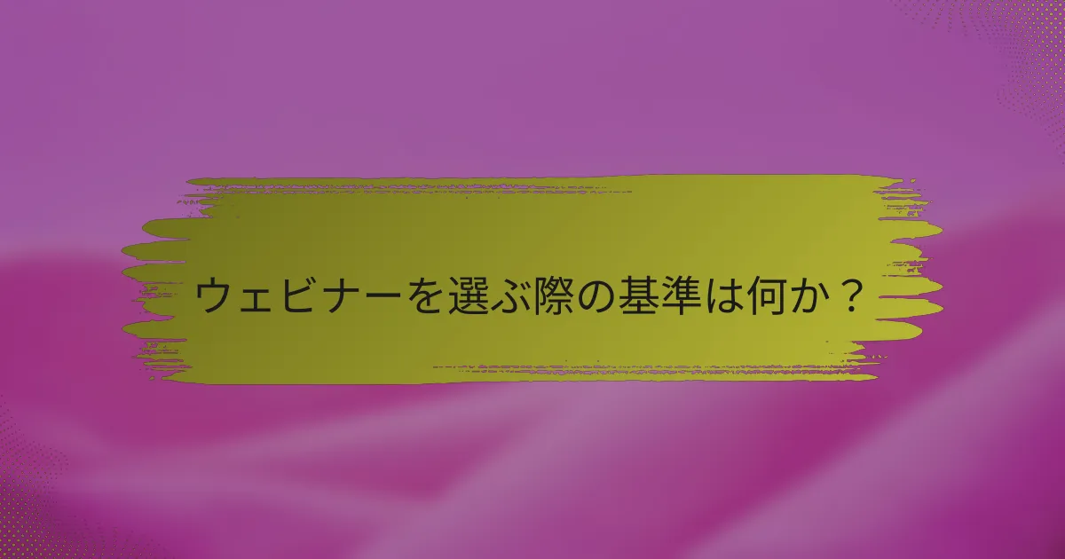 ウェビナーを選ぶ際の基準は何か？