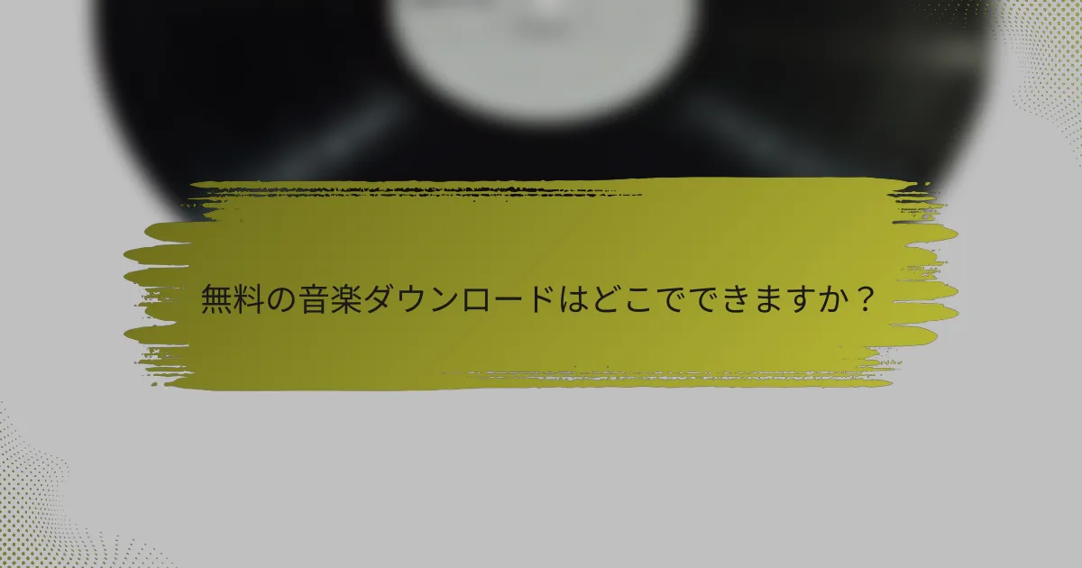 無料の音楽ダウンロードはどこでできますか？