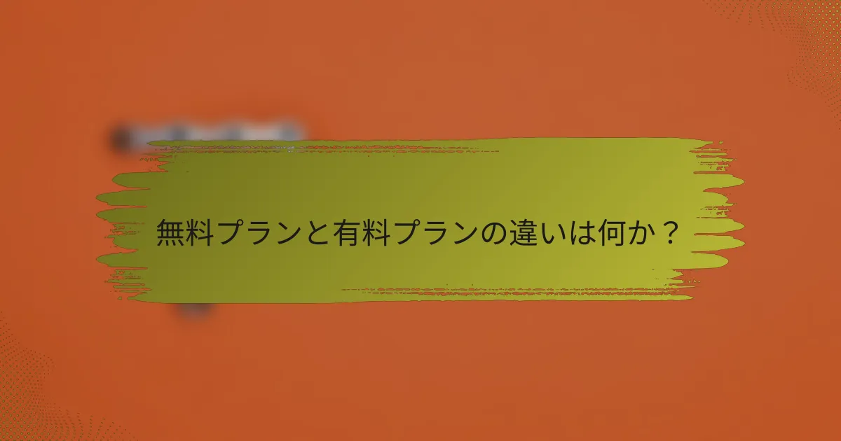 無料プランと有料プランの違いは何か？