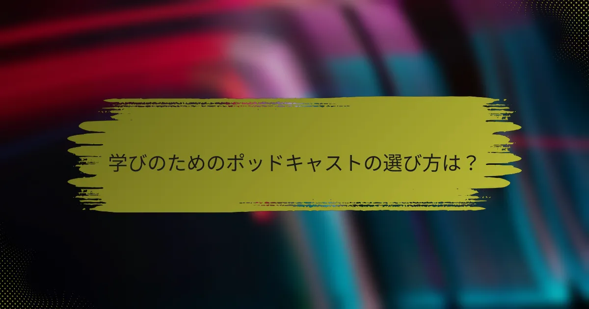 学びのためのポッドキャストの選び方は?